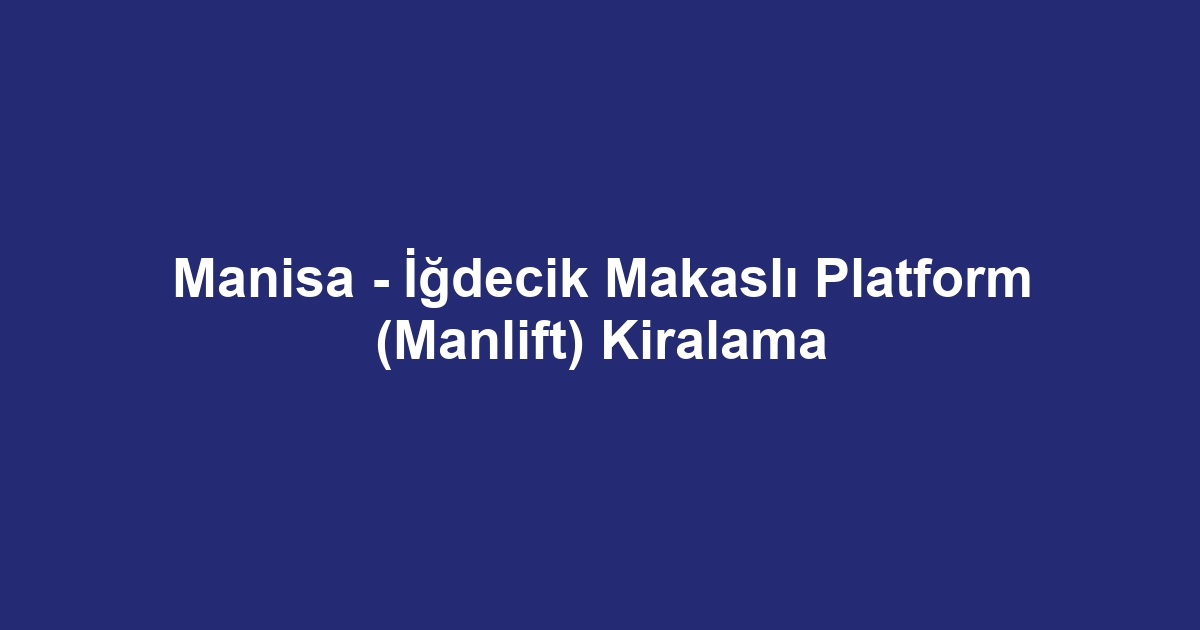 Manisa - İğdecik Makaslı Platform (Manlift) Kiralama