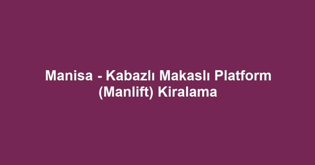 Manisa - Kabazlı Makaslı Platform (Manlift) Kiralama