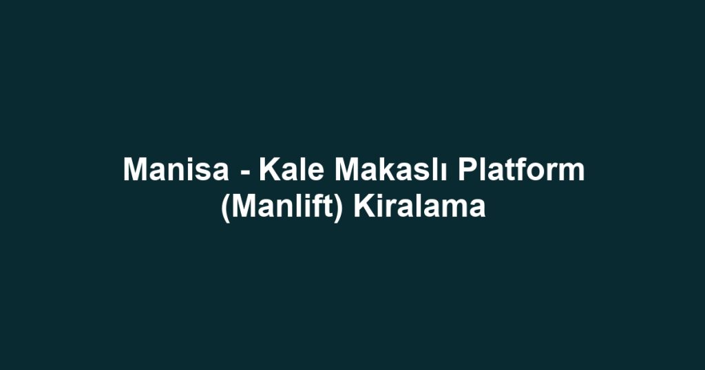 Manisa - Kale Makaslı Platform (Manlift) Kiralama