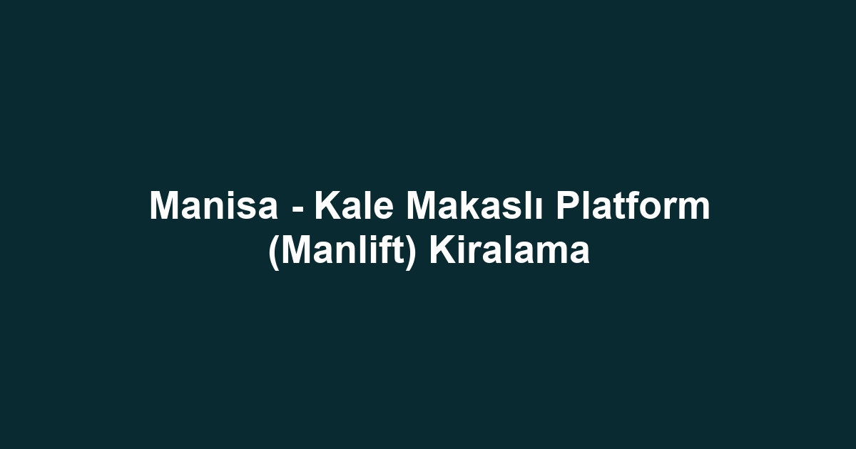 Manisa - Kale Makaslı Platform (Manlift) Kiralama