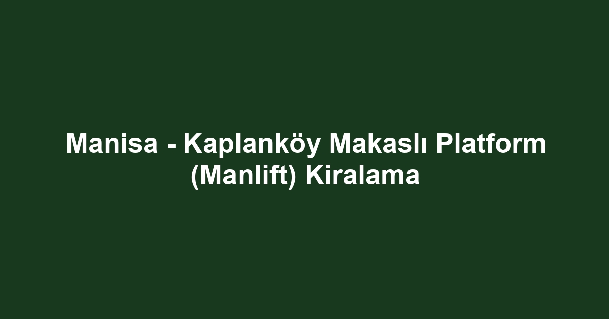 Manisa - Kaplanköy Makaslı Platform (Manlift) Kiralama