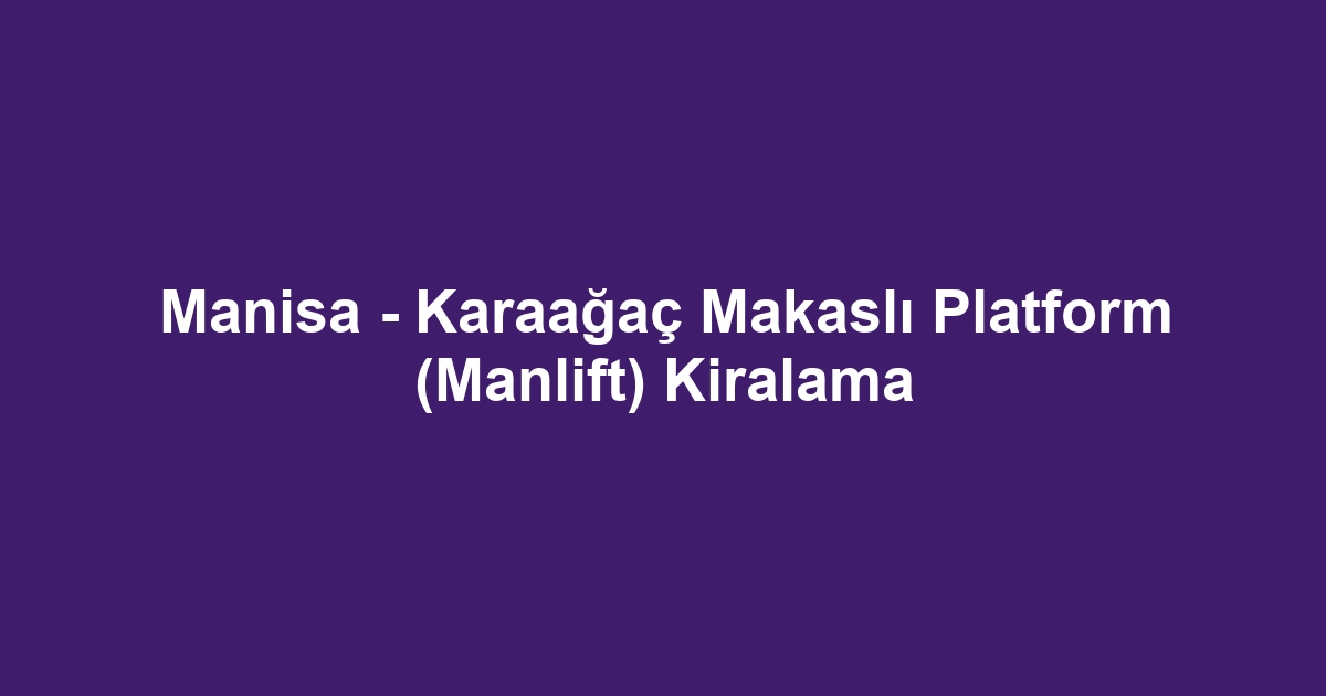 Manisa - Karaağaç Makaslı Platform (Manlift) Kiralama