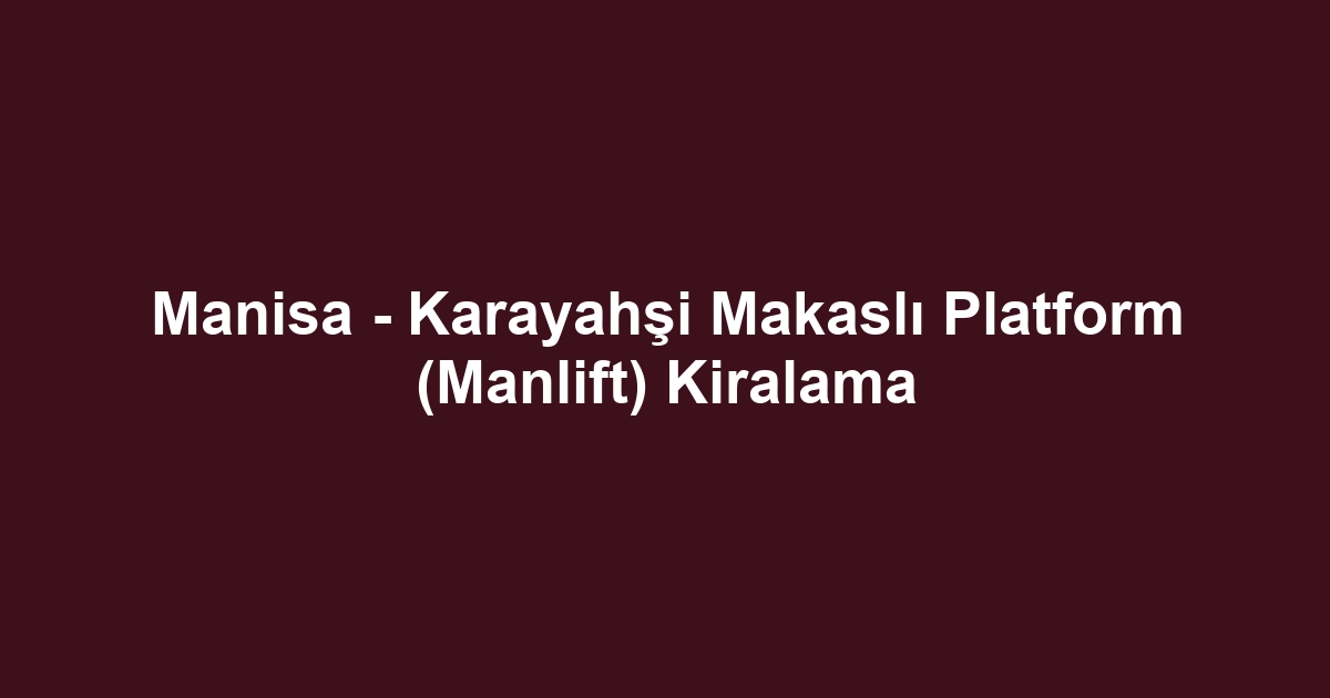 Manisa - Karayahşi Makaslı Platform (Manlift) Kiralama