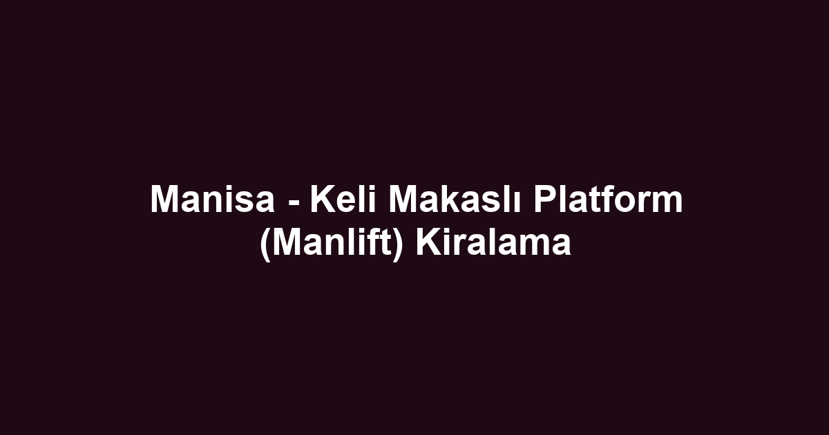 Manisa - Keli Makaslı Platform (Manlift) Kiralama