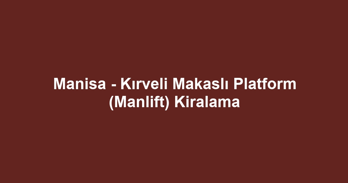 Manisa - Kırveli Makaslı Platform (Manlift) Kiralama