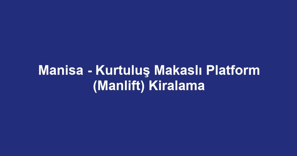 Manisa - Kurtuluş Makaslı Platform (Manlift) Kiralama