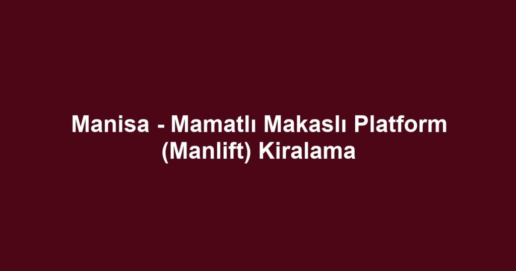 Manisa - Mamatlı Makaslı Platform (Manlift) Kiralama