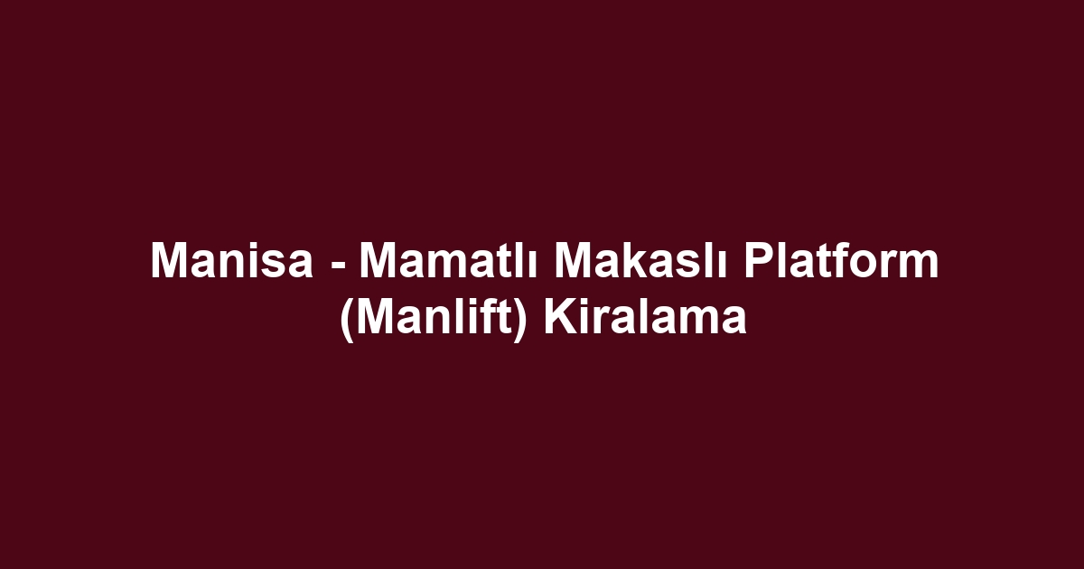 Manisa - Mamatlı Makaslı Platform (Manlift) Kiralama