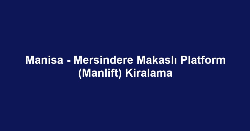 Manisa - Mersindere Makaslı Platform (Manlift) Kiralama