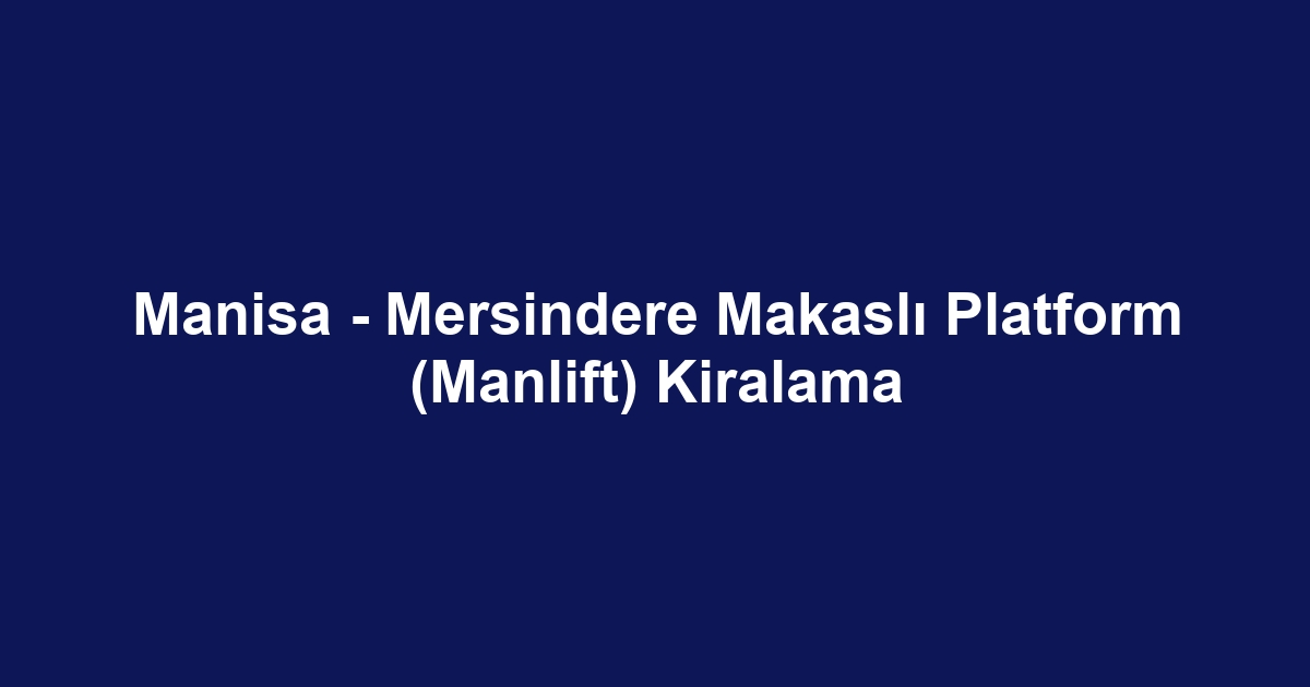 Manisa - Mersindere Makaslı Platform (Manlift) Kiralama