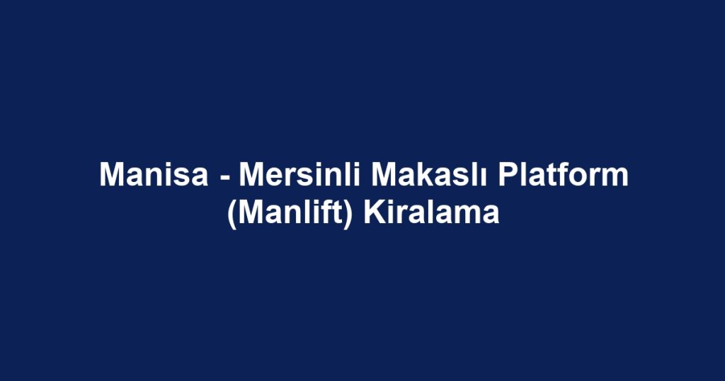 Manisa - Mersinli Makaslı Platform (Manlift) Kiralama