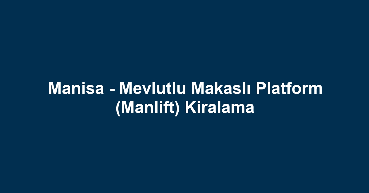 Manisa - Mevlutlu Makaslı Platform (Manlift) Kiralama