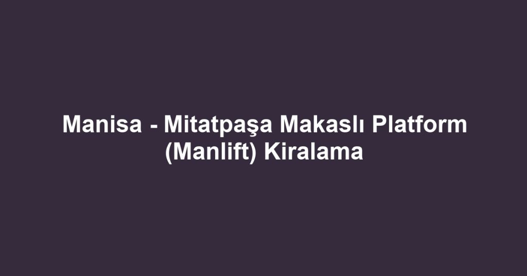 Manisa - Mitatpaşa Makaslı Platform (Manlift) Kiralama