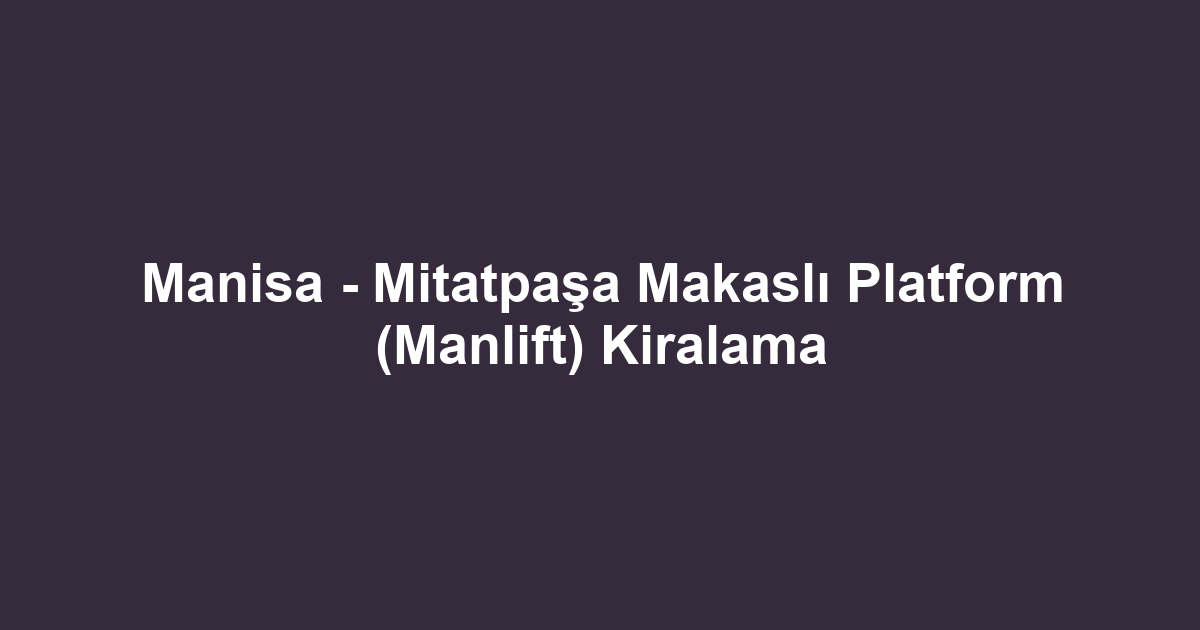 Manisa - Mitatpaşa Makaslı Platform (Manlift) Kiralama