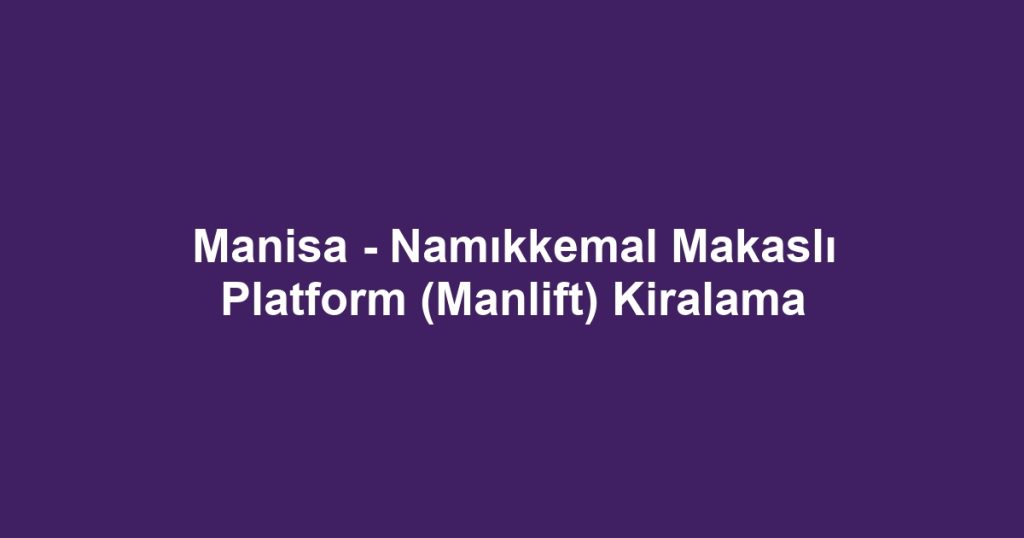 Manisa - Namıkkemal Makaslı Platform (Manlift) Kiralama