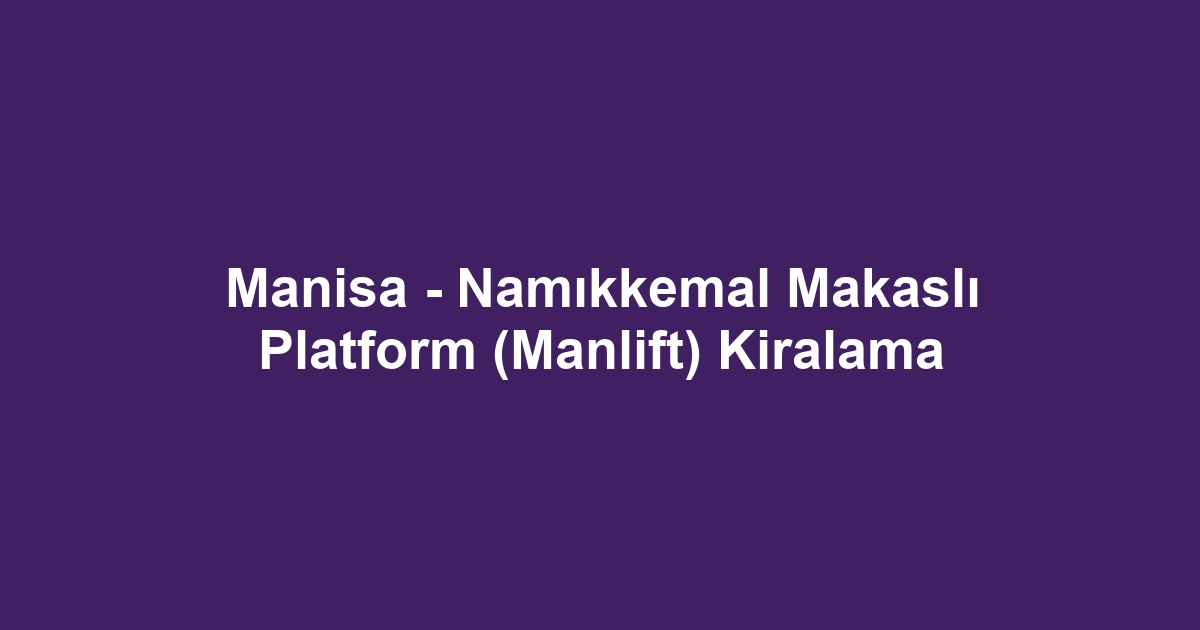Manisa - Namıkkemal Makaslı Platform (Manlift) Kiralama