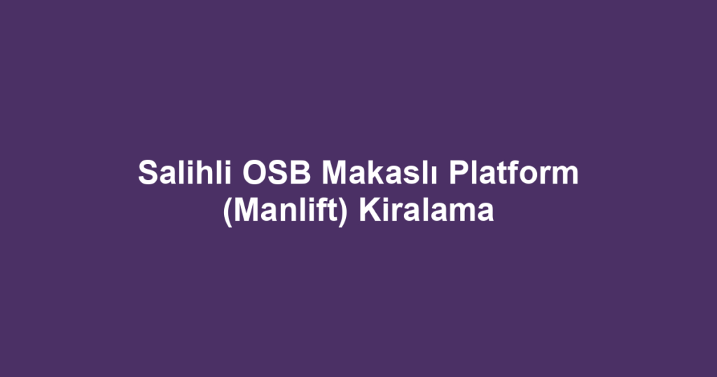 Salihli OSB Makaslı Platform (Manlift) Kiralama