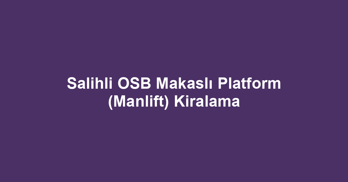 Salihli OSB Makaslı Platform (Manlift) Kiralama