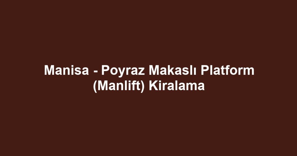 Manisa - Poyraz Makaslı Platform (Manlift) Kiralama