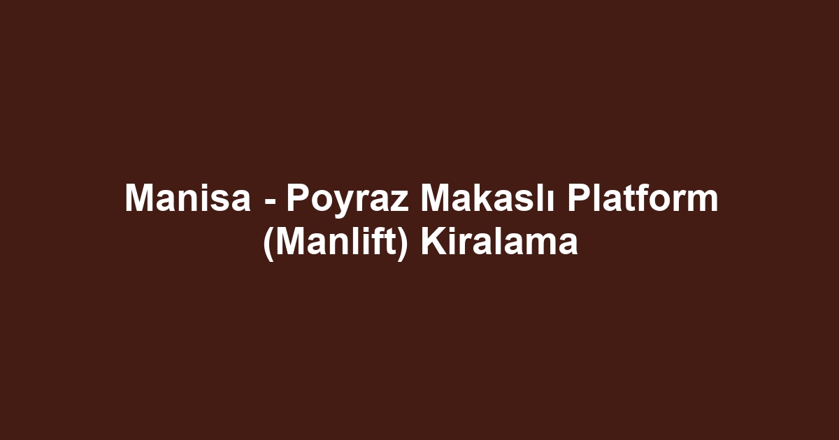 Manisa - Poyraz Makaslı Platform (Manlift) Kiralama
