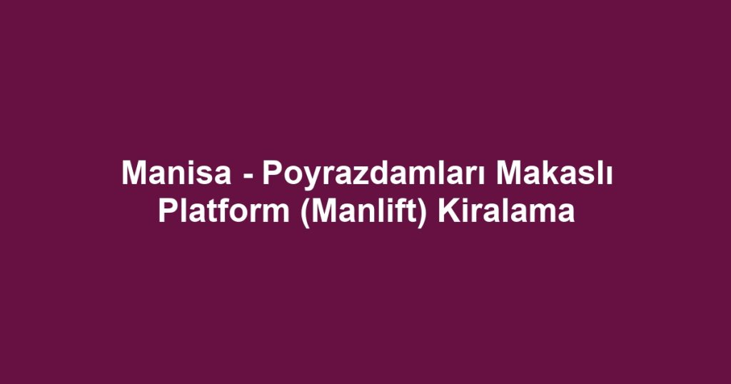Manisa - Poyrazdamları Makaslı Platform (Manlift) Kiralama