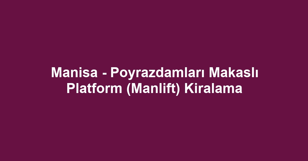 Manisa - Poyrazdamları Makaslı Platform (Manlift) Kiralama