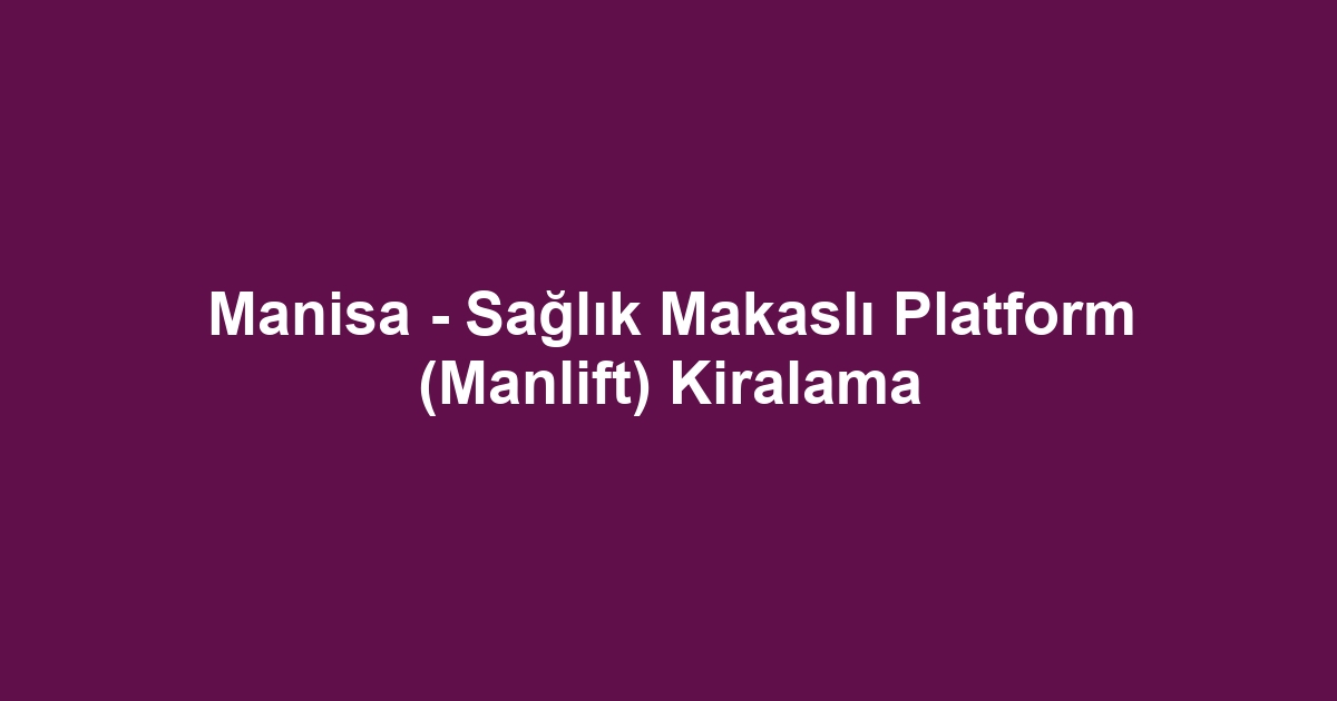 Manisa - Sağlık Makaslı Platform (Manlift) Kiralama