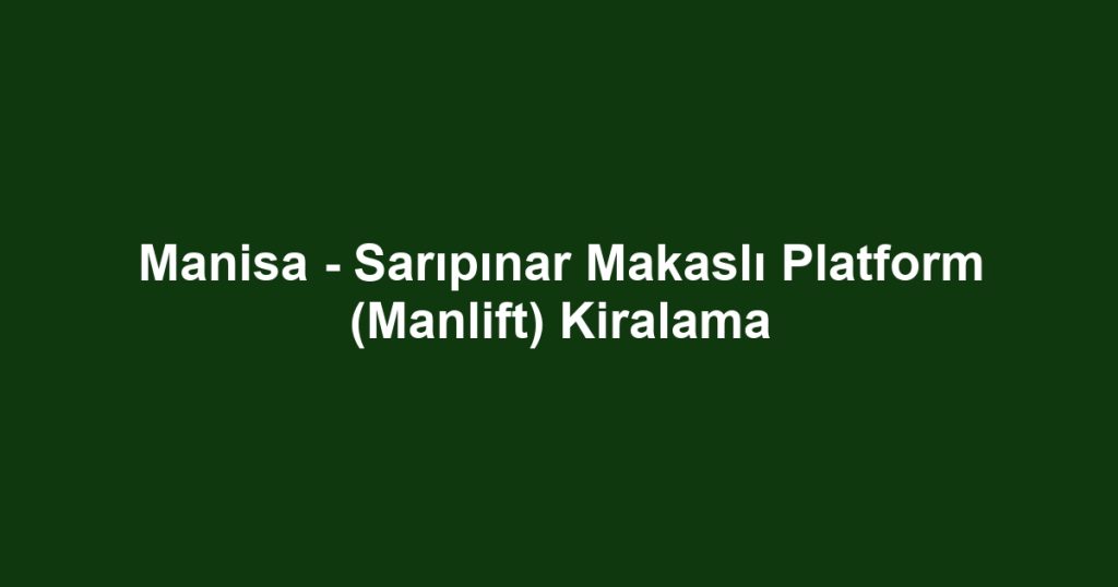 Manisa - Sarıpınar Makaslı Platform (Manlift) Kiralama
