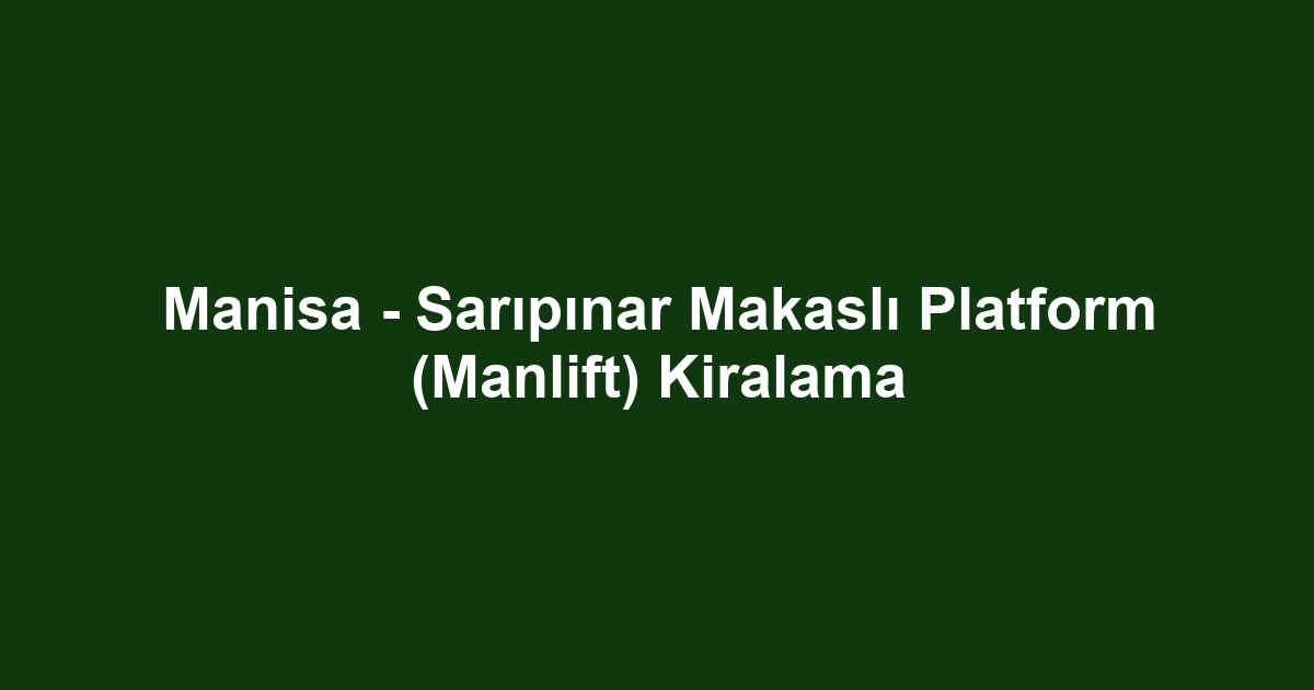 Manisa - Sarıpınar Makaslı Platform (Manlift) Kiralama