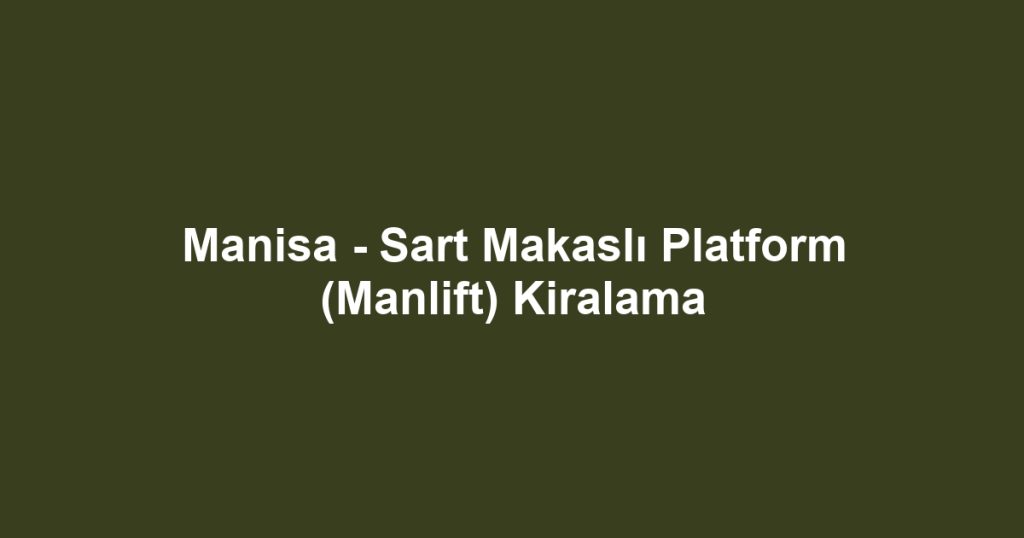 Manisa - Sart Makaslı Platform (Manlift) Kiralama