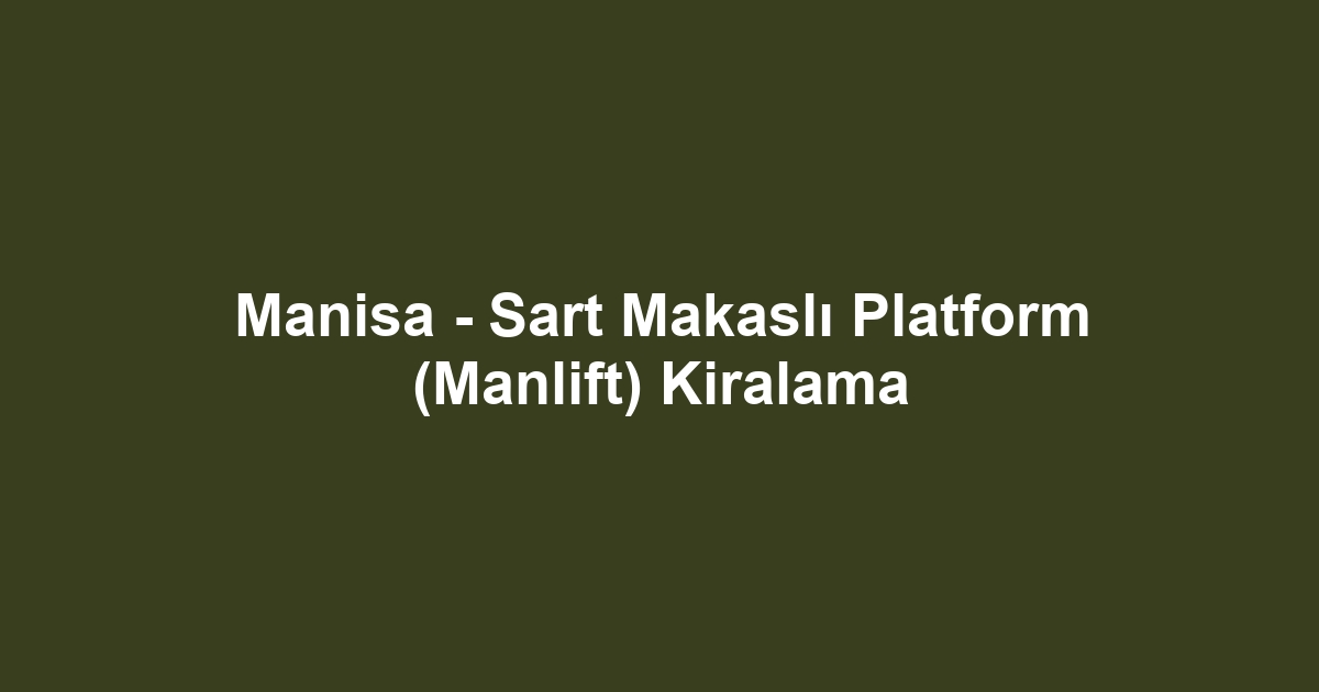Manisa - Sart Makaslı Platform (Manlift) Kiralama