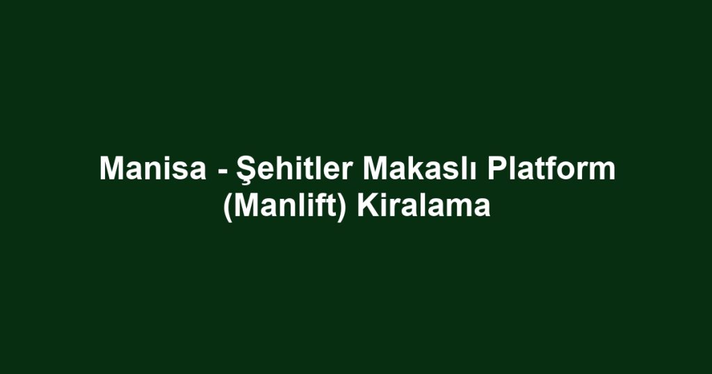Manisa - Şehitler Makaslı Platform (Manlift) Kiralama
