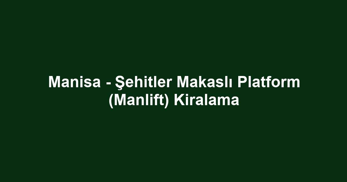 Manisa - Şehitler Makaslı Platform (Manlift) Kiralama