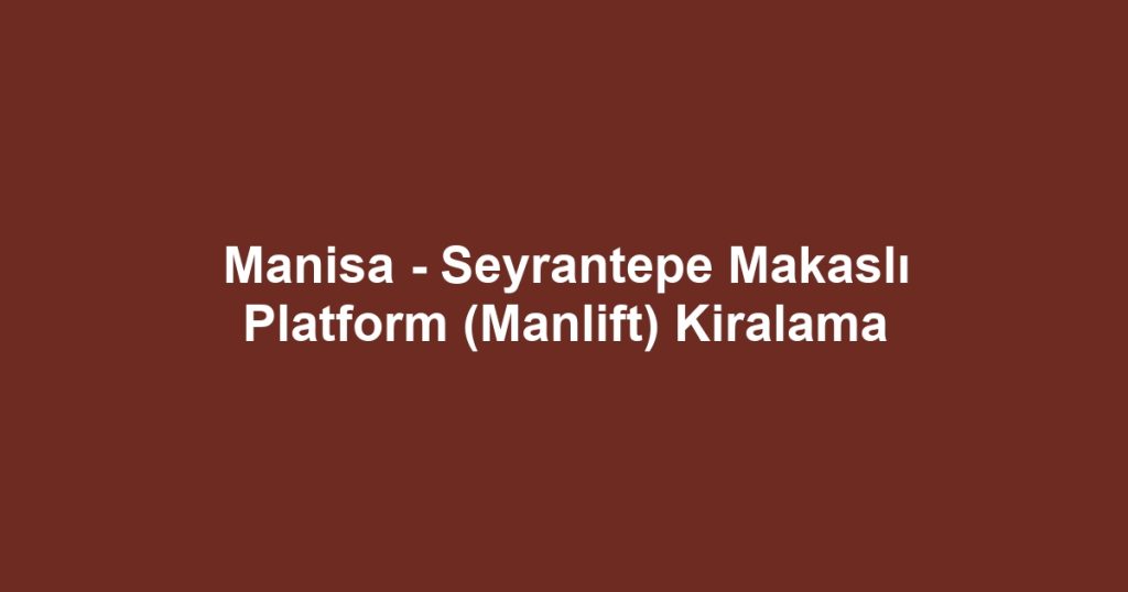 Manisa - Seyrantepe Makaslı Platform (Manlift) Kiralama