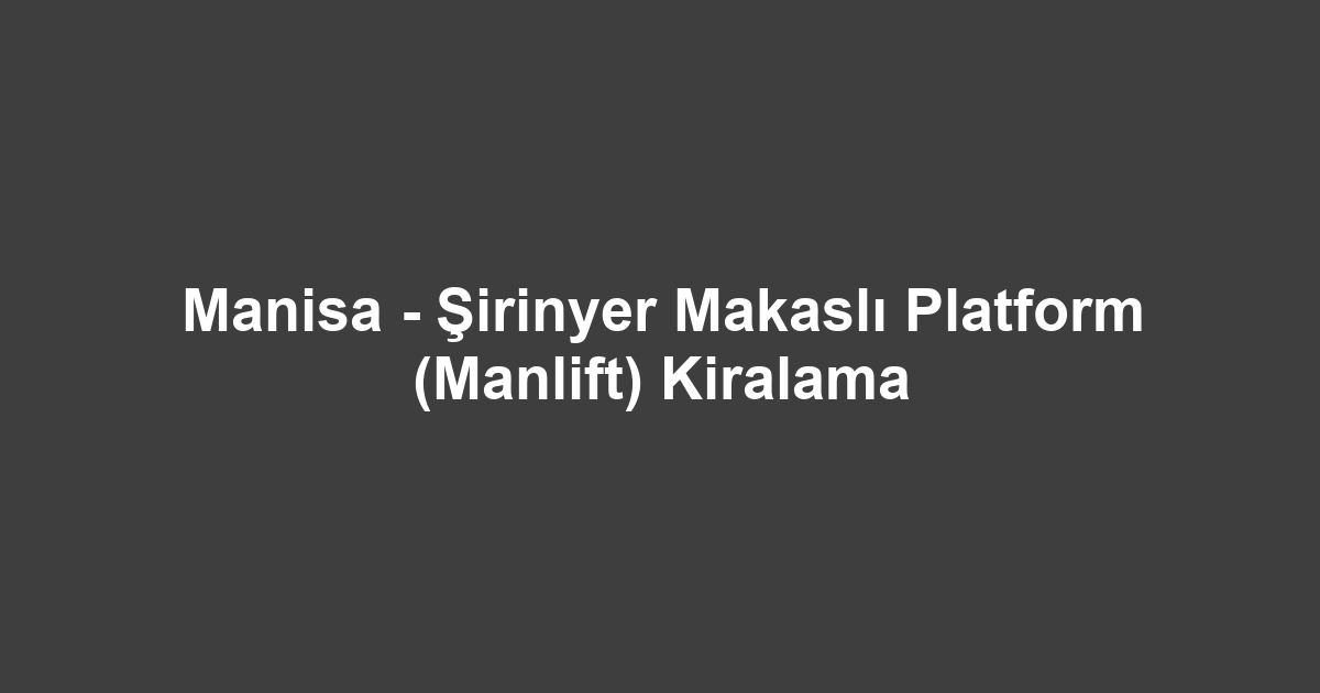 Manisa - Şirinyer Makaslı Platform (Manlift) Kiralama