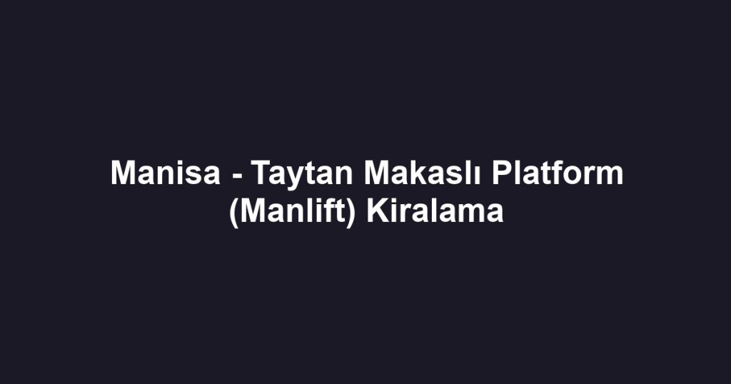 Manisa - Taytan Makaslı Platform (Manlift) Kiralama
