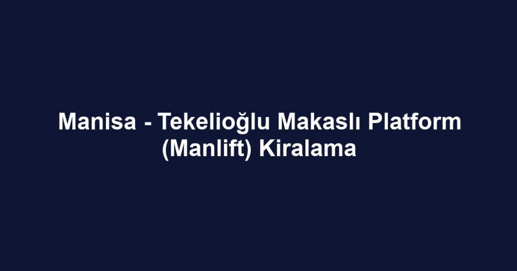 Manisa - Tekelioğlu Makaslı Platform (Manlift) Kiralama
