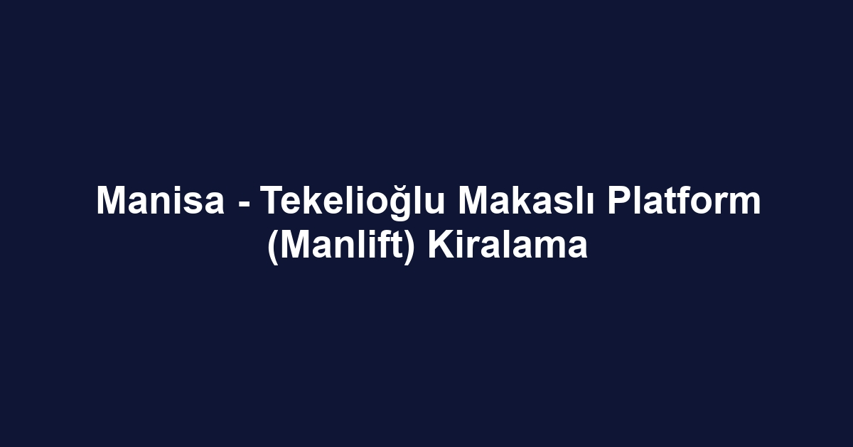 Manisa - Tekelioğlu Makaslı Platform (Manlift) Kiralama