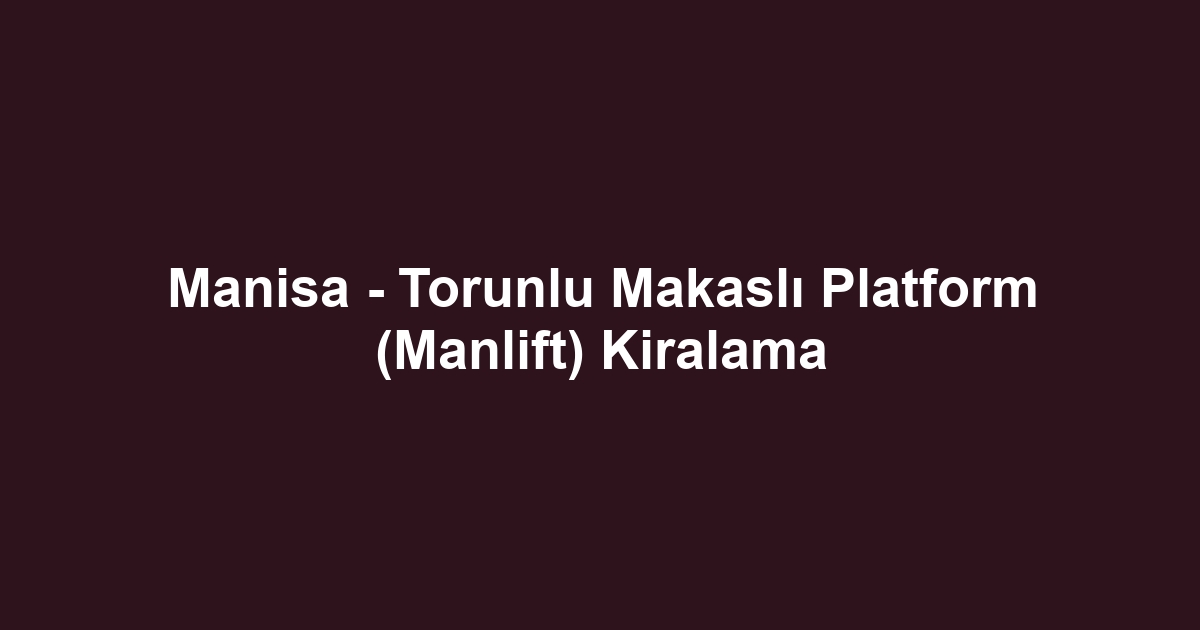 Manisa - Torunlu Makaslı Platform (Manlift) Kiralama