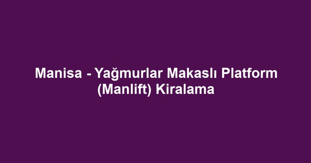 Manisa - Yağmurlar Makaslı Platform (Manlift) Kiralama