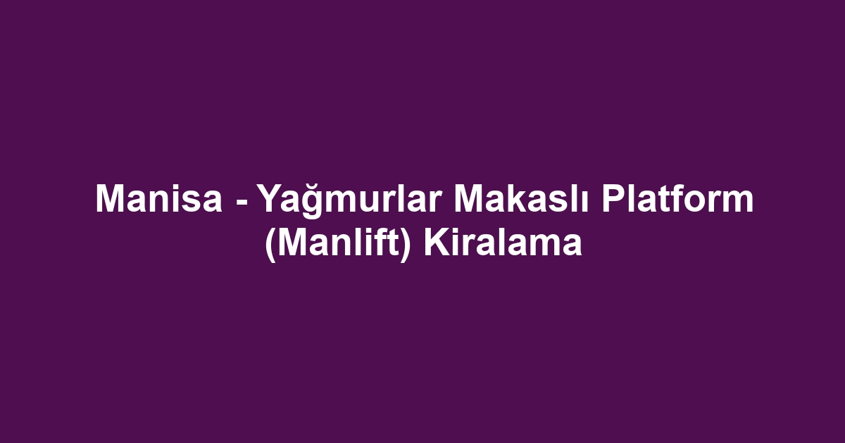 Manisa - Yağmurlar Makaslı Platform (Manlift) Kiralama