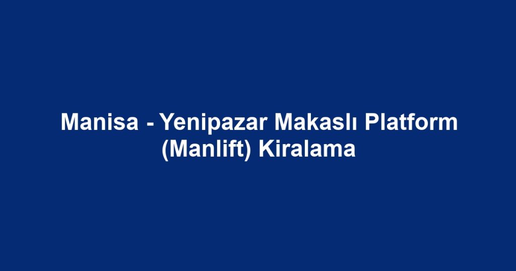 Manisa - Yenipazar Makaslı Platform (Manlift) Kiralama