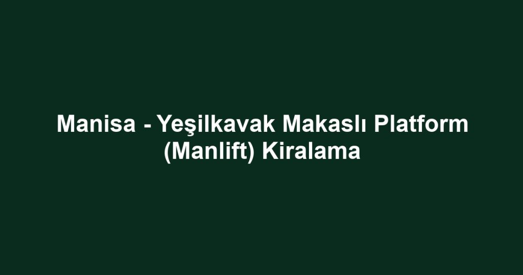 Manisa - Yeşilkavak Makaslı Platform (Manlift) Kiralama