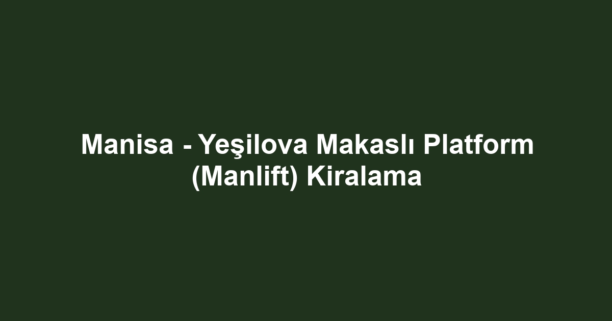 Manisa - Yeşilova Makaslı Platform (Manlift) Kiralama