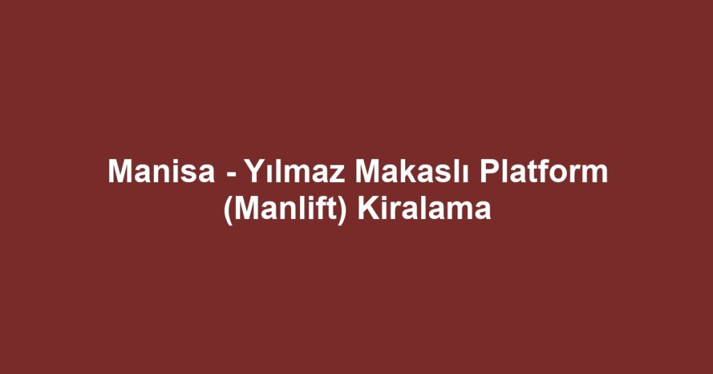 Manisa - Yılmaz Makaslı Platform (Manlift) Kiralama