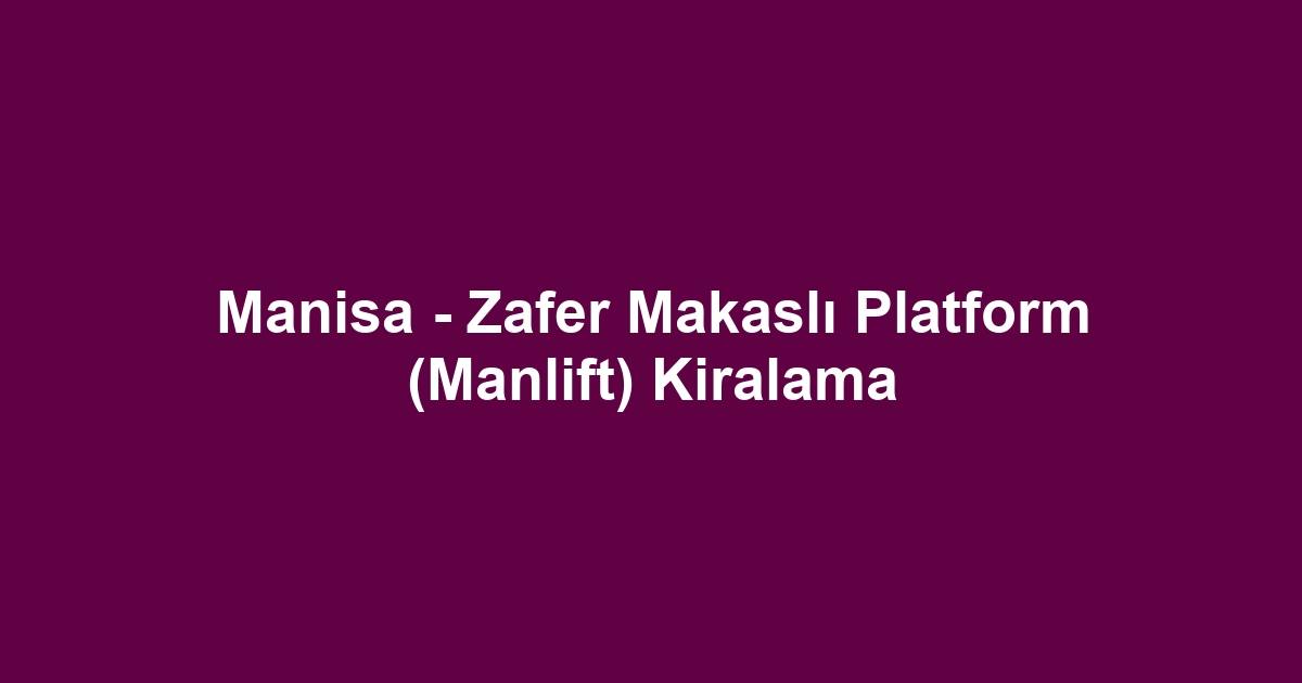 Manisa - Zafer Makaslı Platform (Manlift) Kiralama