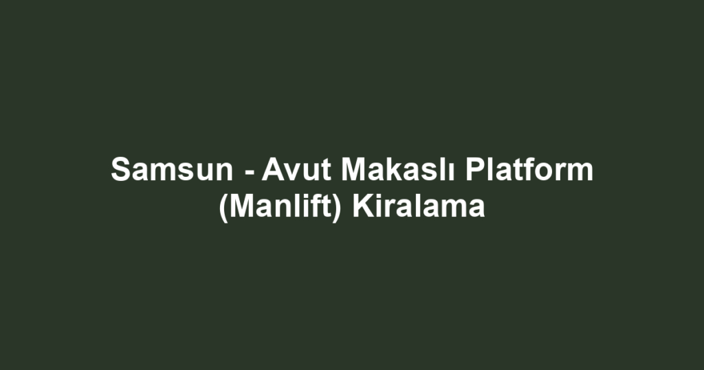 Samsun - Avut Makaslı Platform (Manlift) Kiralama