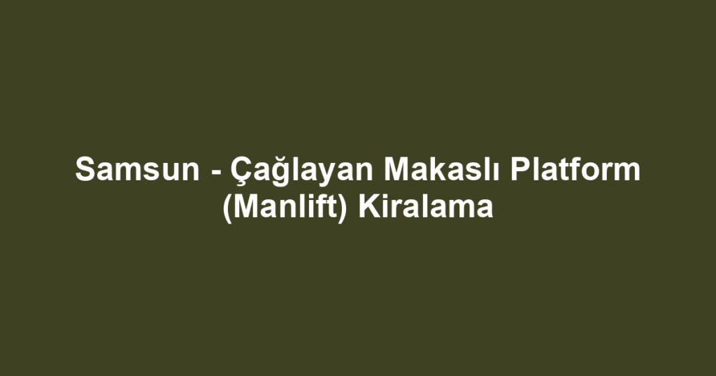 Samsun - Çağlayan Makaslı Platform (Manlift) Kiralama