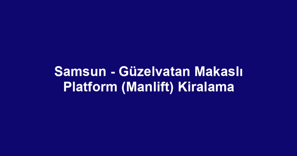 Samsun - Güzelvatan Makaslı Platform (Manlift) Kiralama