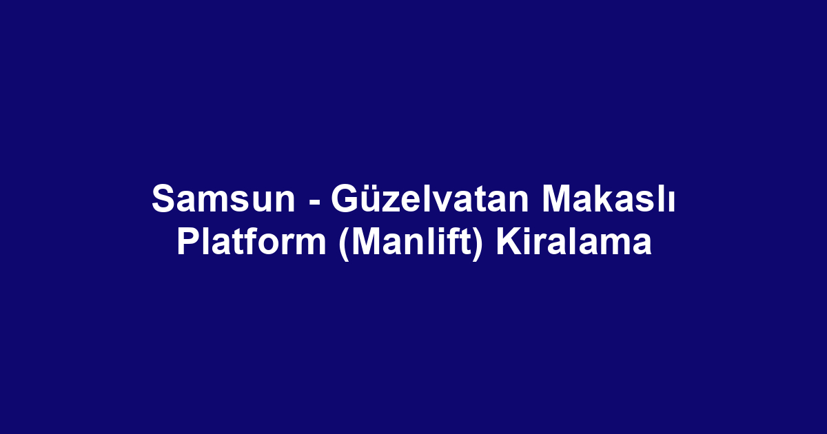 Samsun - Güzelvatan Makaslı Platform (Manlift) Kiralama